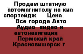 Продам штатную автомагнитолу на киа спортейдж 4 › Цена ­ 5 000 - Все города Авто » Аудио, видео и автонавигация   . Пермский край,Красновишерск г.